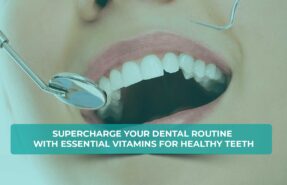 Essential vitamins for healthy teeth and a supercharged dental routine.