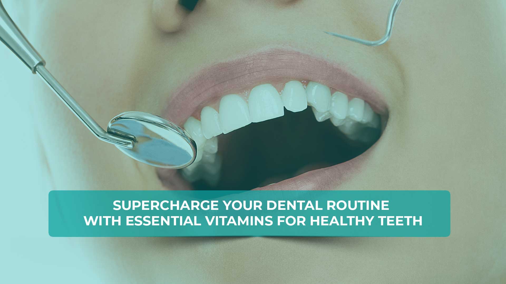 Essential vitamins for healthy teeth and a supercharged dental routine.