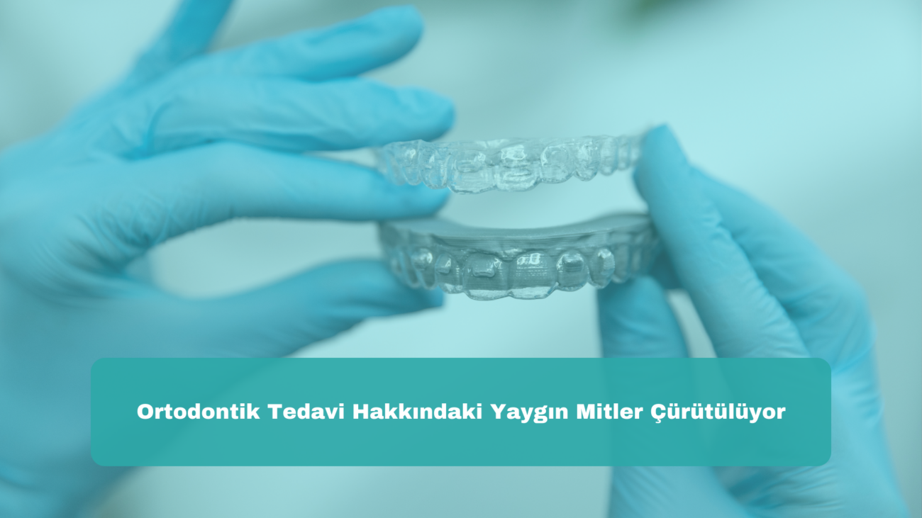 Ortodontik Tedavi Hakkındaki Yaygın Mitler Çürütülüyor